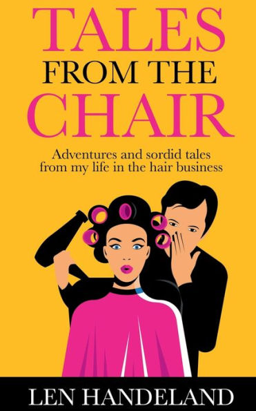 Tales from the Chair: Adventures and sordid tales of my life in the hair industry