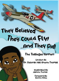 Title: They Believed They Could Fly!... And They Did!: The Tuskegee Airmen, Author: Dr. Deborah Hall-Greene Thomas