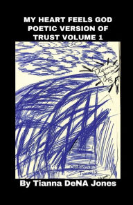 Title: My Heart Feels God Poetic Version of Trust Volume 1, Author: Tianna Dena Jones