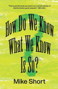 Title: How Do We Know What We Know Is So?: Just because you do not understand quantum mechanics does not mean it must be spiritual., Author: Mike Short