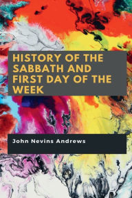 Title: History of the Sabbath and first day of the week, Author: John Nevins Andrews