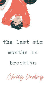 Title: the last six months in brooklyn, Author: Chrisy Lindsay