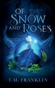 Title: Of Snow and Roses: A Magical Modern Fairy Tale, Author: T. M. Franklin