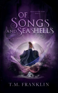 Title: Of Songs and Seashells: A Magical Modern Fairy Tale, Author: T. M. Franklin