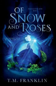 Title: Of Snow and Roses: A Magical Modern Fairy Tale, Author: T. M. Franklin