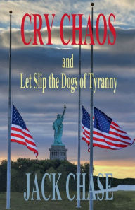 Title: Cry Chaos and Let Slip the Dogs of Tyranny, Author: Jack Chase