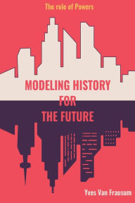 Title: Modeling History for the Future: The Role of Powers, Author: Yves Van Frausum