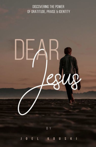 Dear Jesus: Discovering the Power of Gratitude, Praise & Identity