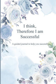 Title: I think, therefore I am successful: A guided journal to help you succeed!, Author: Jaz M.