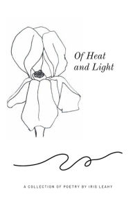 Title: Of Heat and Light: A Collection of Poems:, Author: Iris Leahy