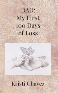 Title: Dad: My First 100 Days of Loss:, Author: Kristi Chavez