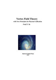 Title: Vortex Field Theory with New Principles for Physical Unification, Author: Ying Ye