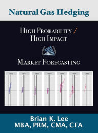 Title: Natural Gas Hedging: High Probability & High Impact Market Forecasting, Author: Brian Lee