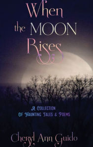 Title: When The Moon Rises: A Collection of Haunting Poems & Tales, Author: Cheryl Ann Guido