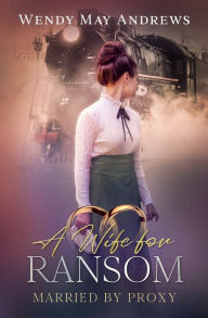 Title: A Wife for Ransom: A Sweet Mail Order Bride Romance, Author: Wendy May Andrews