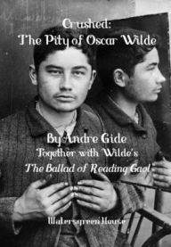 Title: Crushed: The Pity of Oscar Wilde, Together with The Ballad of Reading Gaol, Author: André Gide