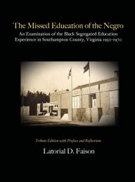 Title: The Missed Education of the Negro: An Examination of the Black Segregated Education Experience in Southampton County, Virginia 1950-1970, Author: Latorial Faison