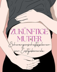 Title: Zukï¿½nftige Mutter: Schwangerschaftsplaner fï¿½r Erstlingsmï¿½tter, Author: Pick Me Read Me Press