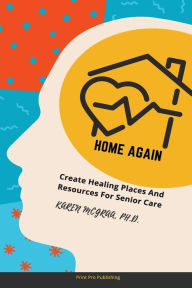 Title: Home Again: Create Healing Places and Resources for Senior Car, Author: Karen McGraa