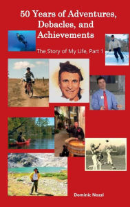 Title: 50 Years of Adventures, Debacles, and Achievements: The Story of My Life, Part 1, Author: Dominic Nozzi