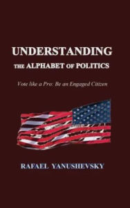 Title: Understanding the Alphabet of Politics: Vote like a Pro : Be an Engaged Citizen, Author: Rafael Yanushevsky