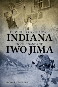 Title: FROM THE CORNFIELDS OF INDIANA TO THE SANDS OF IWO JIMA, Author: Thomas Speaker