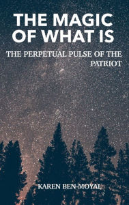 Title: The Magic of What Is: The Perpetual Pulse of the Patriot, Author: Karen Ben-Moyal