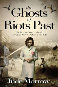Download ebook format txt The Ghosts of Riots Past: The Troubled Conflict in Derry Through The Eyes of A Volunteer First Aider PDB iBook by Jude Morrow, Jude Morrow