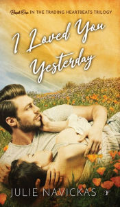 Title: I Loved You Yesterday: Book One in the Trading Heartbeats Trilogy, Author: Julie Navickas