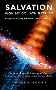 Title: Salvation Won My Goliath Battles: Caregivers Caring For Brain Tumor Loved Ones, Author: Angela D. Scott