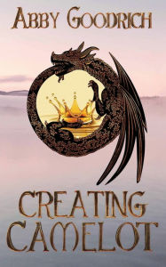 Title: Creating Camelot, Author: Abby Goodrich