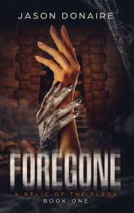 Title: Forgone: A Relic of the Flesh, Author: Jason Donaire