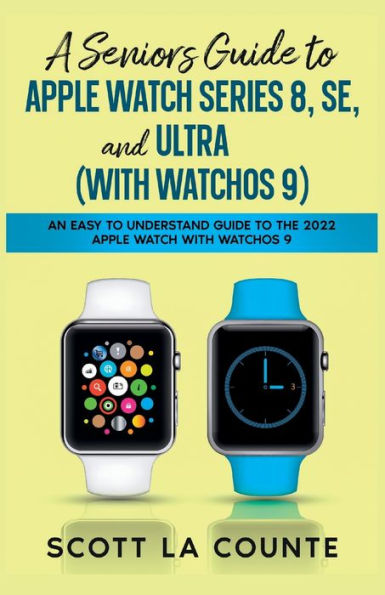 A Seniors Guide to Apple Watch Series 8, SE, and Ultra (with watchOS 9): An Easy to Understand Guide to the 2022 Apple Watch with watchOS 9