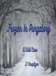 Title: Frozen In Purgatory: A Cold Case, Author: JJ KRUPITZER