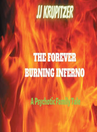Title: THE FOREVER BURNING INFERNO: a psychotic family tale, Author: Jj Krupitzer