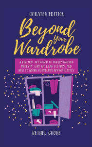 Title: Beyond Your Wardrobe: A Biblical Approach to Understanding Modesty, Why We Wear Clothes, and How to Adorn Ourselves Appropriately, Author: Bethel Grove