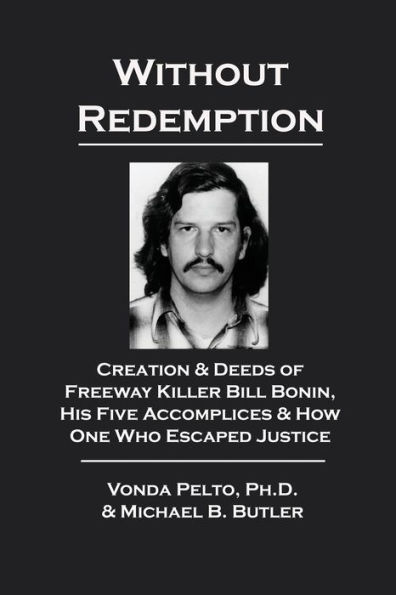 Without Redemption: Creation & Deeds of Freeway Killer Bill Bonin, His Five Accomplices & How One Who Escaped Justice