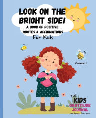 Title: Look on the Bright Side: A Book of Positive Quotes and Affirmations for Kids, Author: Apryl Monte