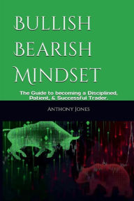 Title: Bullish Bearish Mindset: The Guide to becoming a Disciplined, Patient, & Successful Trader., Author: Anthony Jones