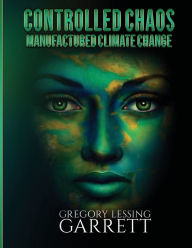 Title: Controlled Chaos Manufactured Climate Change, Author: Gregory Lessing Garrett