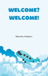 Title: Welcome? Welcome!: English Translation, Author: Katerina Arzhayev