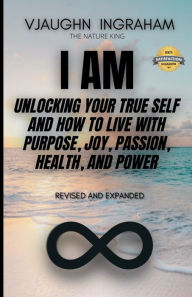 Title: I AM: Unlocking your true self:How to live with purpose, joy, passion, health and power, Author: Vjaughn Ingraham