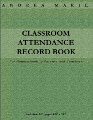 Title: Classroom Attendance Record Book For Homeschooling Parents and Teachers, Author: Andrea Marie