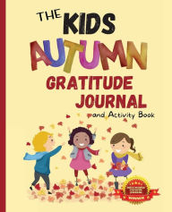 Title: The Kids Autumn Gratitude Journal and Activity Book: A journaling activity book to encourage kids to have and to share gratitude from season to season, Author: Apryl Monte