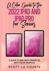 Title: A Color Guide to the 2022 iPad and iPad Pro For Seniors: A Guide to the iPad (with iPadOS 16) with Color Graphics, Author: Scott La Counte