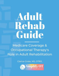 Title: Adult Rehab Guide: Medicare Reimbursement and the Role of Occupational Therapy:, Author: Clarice Grote