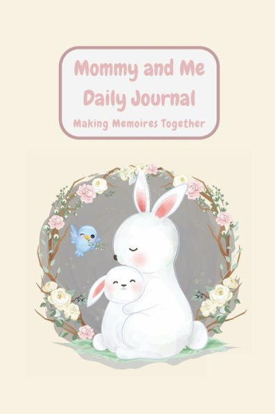 Mommy and Me Daily Journal- Making Memories Together: Bunny Edition: Keepsake Memory Together practice gratitude, mindfulness, positive affirmations, love.