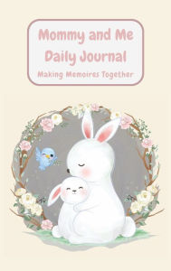 Title: Mommy and Me Daily Journal- Making Memories Together: Bunny Edition: Keepsake Memory Journal- Together practice gratitude, mindfulness, positive affirmations, and love., Author: Elise Moody