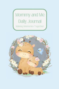 Title: Mommy and Me Daily Journal- Making Memories Together (Giraffe Edition): Keepsake Memory Journal- Together create the practice of sharing gratitude, mindfulness, positive affirmation, and love., Author: Elise Moody