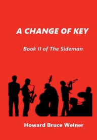 Title: A Change of Key: Book II of The Sideman, Author: Howard Bruce Weiner